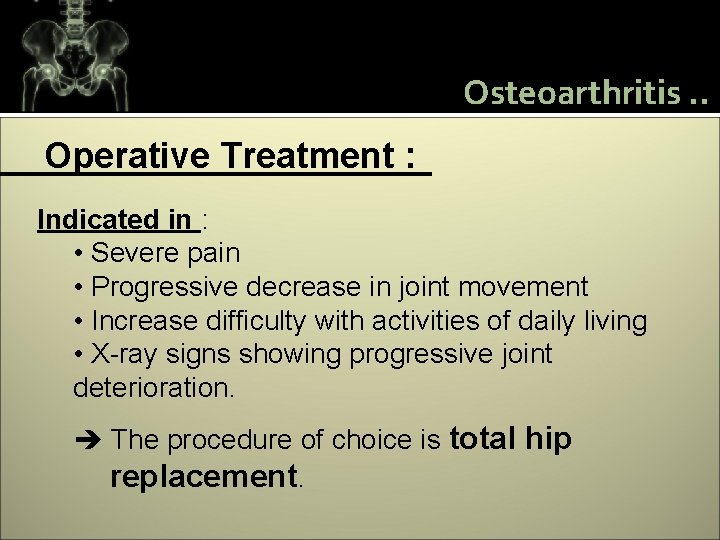 Osteoarthritis. . Operative Treatment : Indicated in : • Severe pain • Progressive decrease