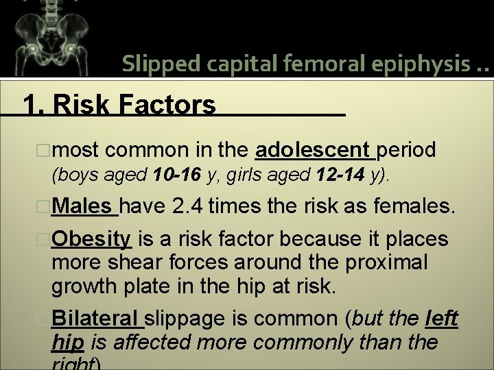 Slipped capital femoral epiphysis. . 1. Risk Factors �most common in the adolescent period
