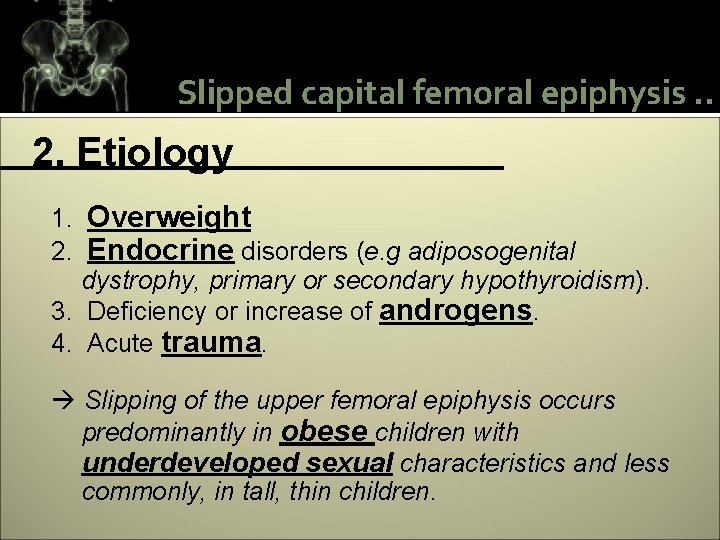 Slipped capital femoral epiphysis. . 2. Etiology 1. Overweight 2. Endocrine disorders (e. g