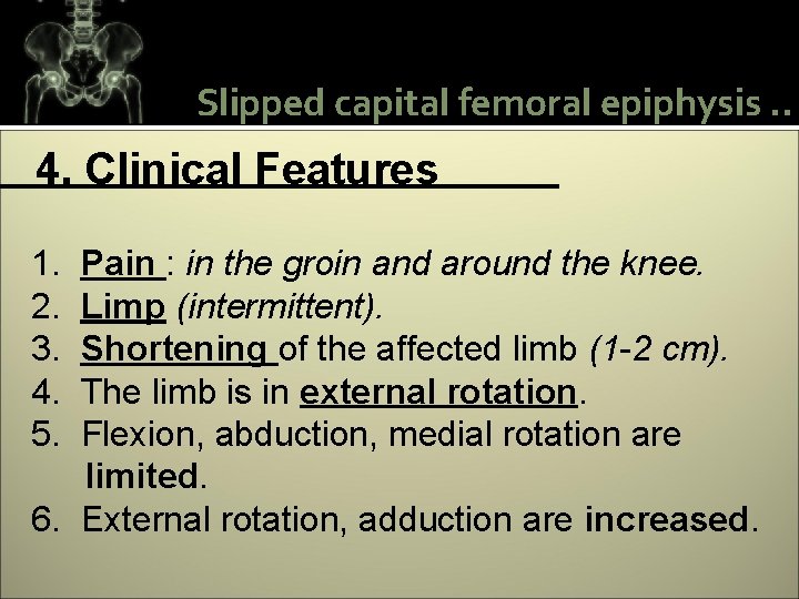 Slipped capital femoral epiphysis. . 4. Clinical Features 1. 2. 3. 4. 5. Pain