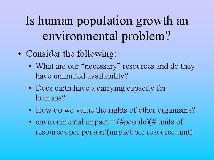 Is human population growth an environmental problem? • Consider the following: • What are