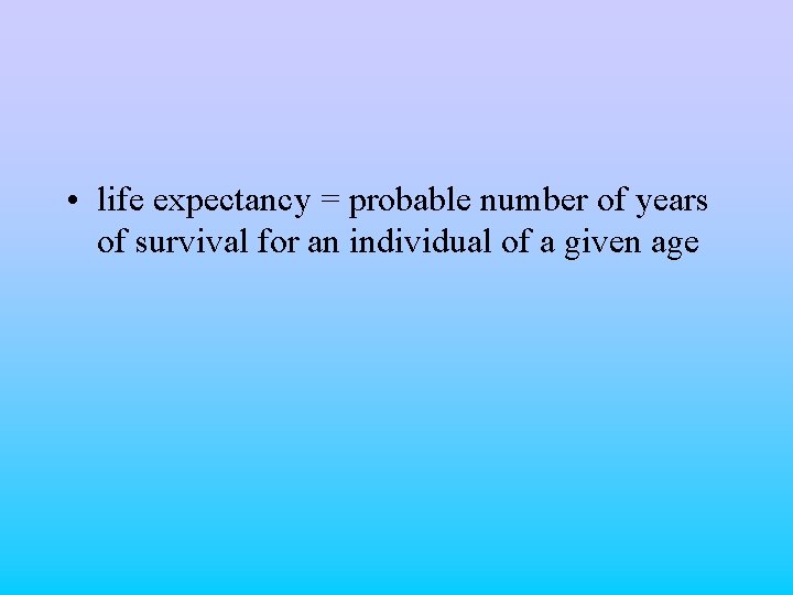  • life expectancy = probable number of years of survival for an individual