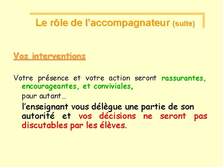 Le rôle de l’accompagnateur (suite) Vos interventions Votre présence et votre action seront rassurantes,