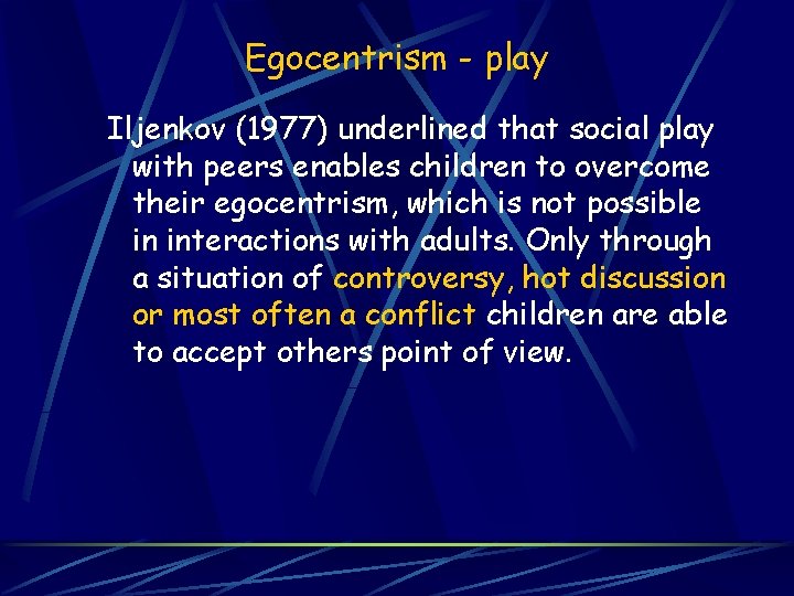Egocentrism - play Iljenkov (1977) underlined that social play with peers enables children to
