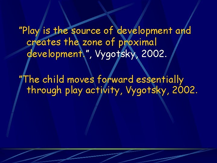 ”Play is the source of development and creates the zone of proximal development. ”,