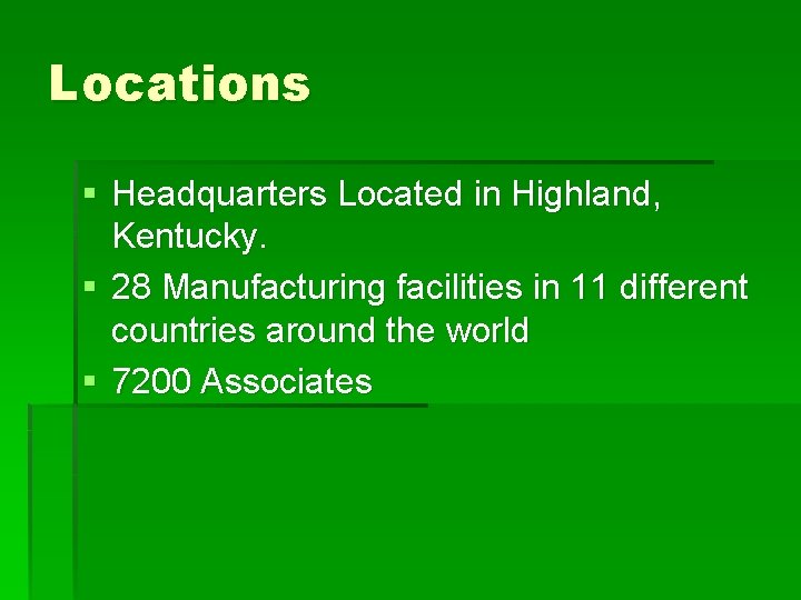 Locations § Headquarters Located in Highland, Kentucky. § 28 Manufacturing facilities in 11 different