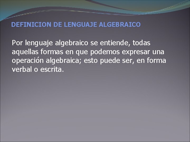 DEFINICION DE LENGUAJE ALGEBRAICO Por lenguaje algebraico se entiende, todas aquellas formas en que