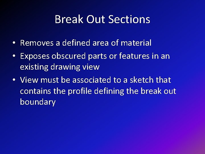 Break Out Sections • Removes a defined area of material • Exposes obscured parts