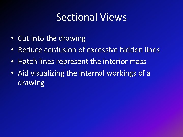 Sectional Views • • Cut into the drawing Reduce confusion of excessive hidden lines