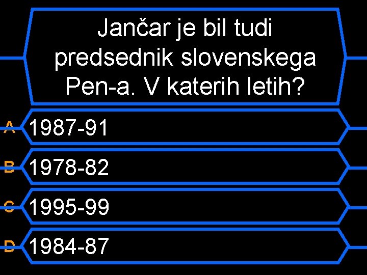 Jančar je bil tudi predsednik slovenskega Pen-a. V katerih letih? A 1987 -91 B