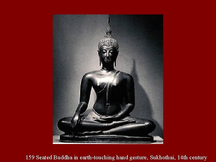 159 Seated Buddha in earth-touching hand gesture, Sukhothai, 14 th century 