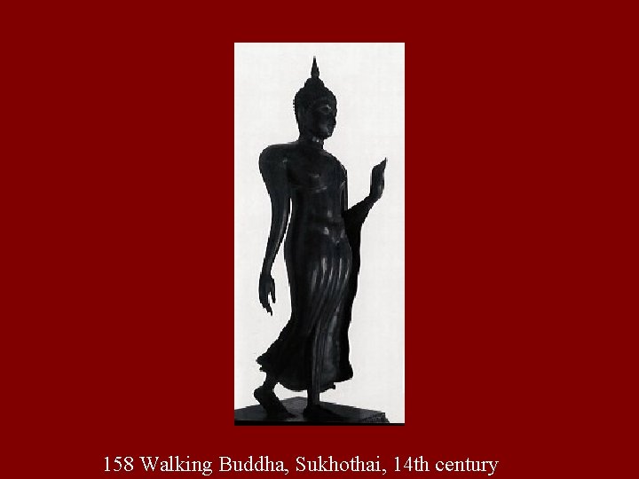 158 Walking Buddha, Sukhothai, 14 th century 