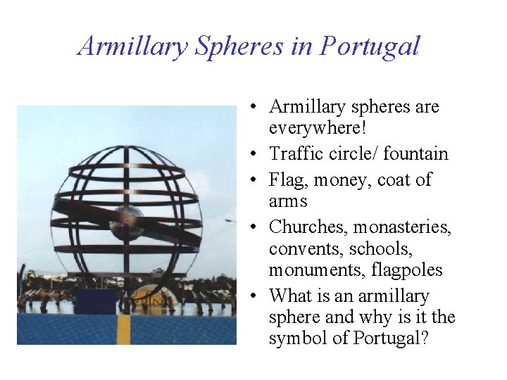 Armillary Spheres in Portugal • Armillary spheres are everywhere! • Traffic circle/ fountain •