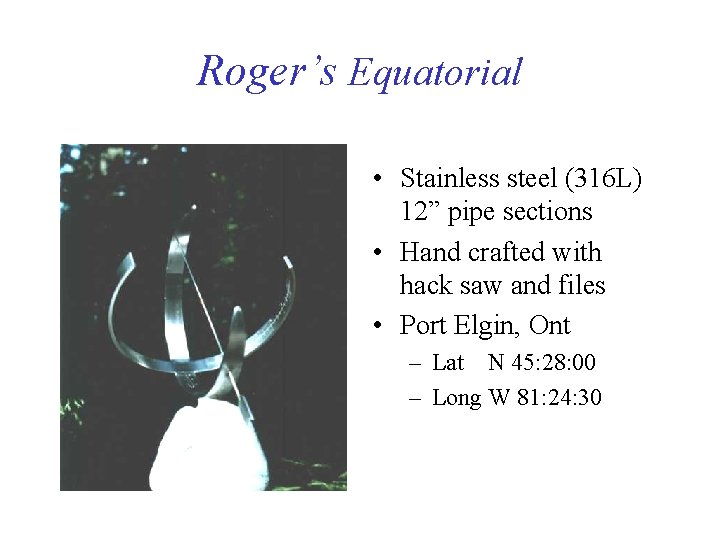 Roger’s Equatorial • Stainless steel (316 L) 12” pipe sections • Hand crafted with