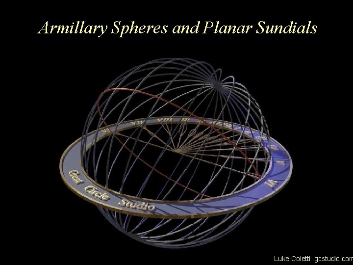 Armillary Spheres and Planar Sundials Luke Coletti gcstudio. com 