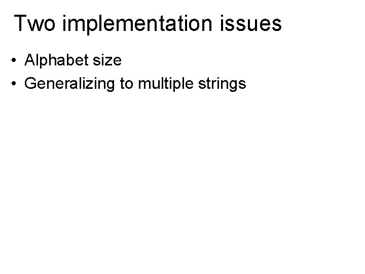 Two implementation issues • Alphabet size • Generalizing to multiple strings 