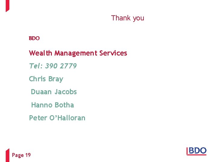 Thank you BDO Wealth Management Services Tel: 390 2779 Chris Bray Duaan Jacobs Hanno