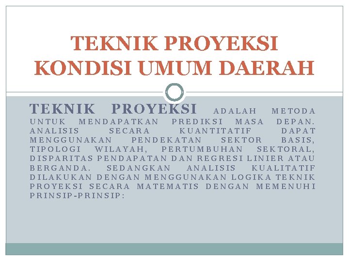 TEKNIK PROYEKSI KONDISI UMUM DAERAH TEKNIK PROYEKSI ADALAH METODA UNTUK MENDAPATKAN PREDIKSI MASA DEPAN.