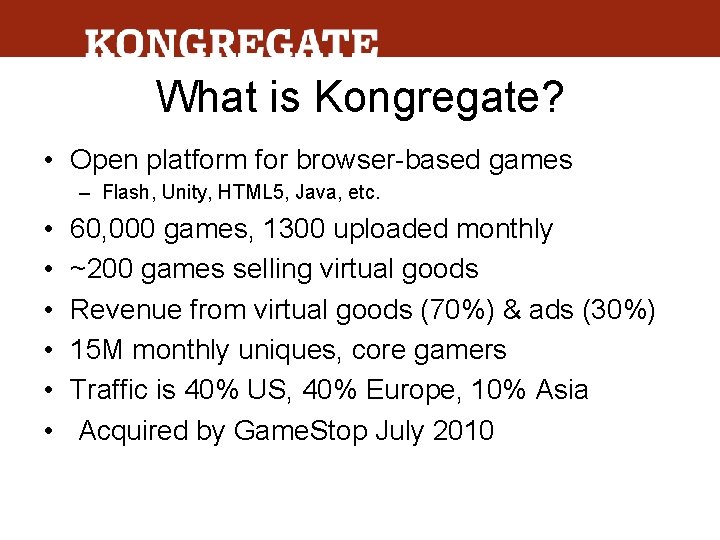 What is Kongregate? • Open platform for browser-based games – Flash, Unity, HTML 5,
