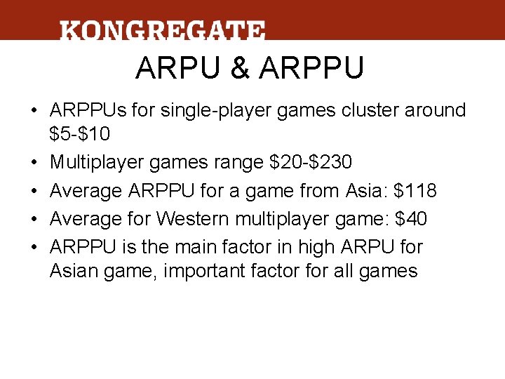 ARPU & ARPPU • ARPPUs for single-player games cluster around $5 -$10 • Multiplayer