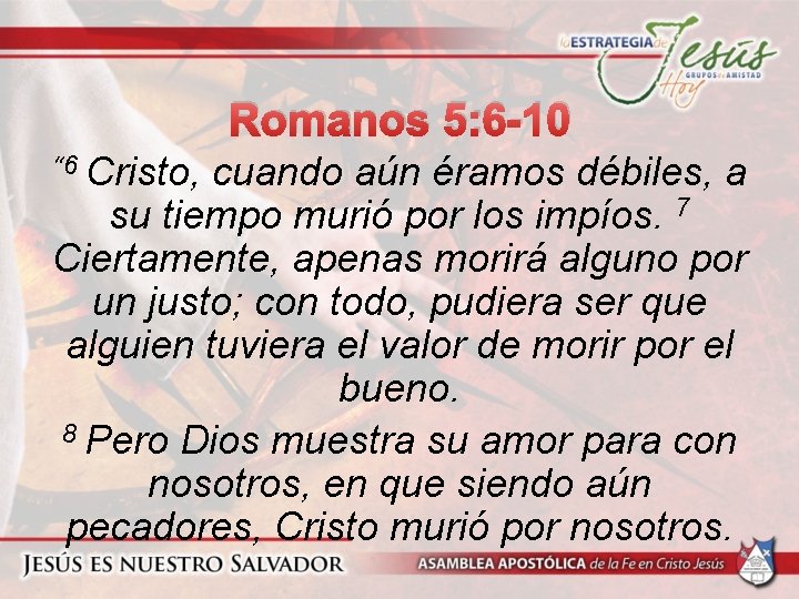 Romanos 5: 6 -10 “ 6 Cristo, cuando aún éramos débiles, a su tiempo