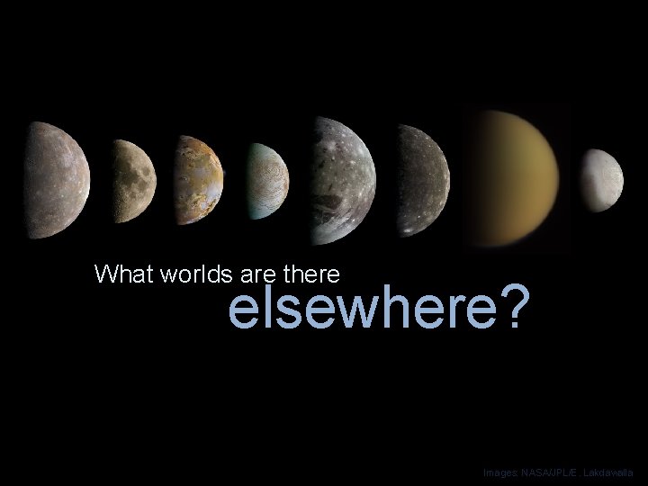 What worlds are there elsewhere? Images: NASA/JPL/E. Lakdawalla 
