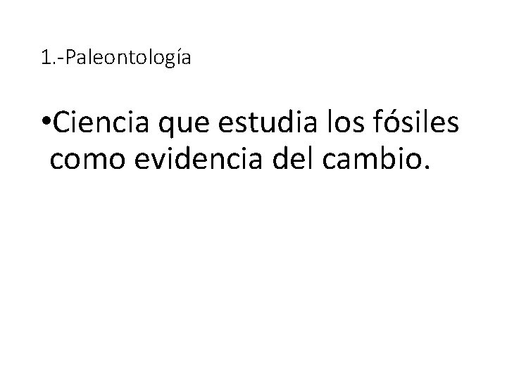 1. -Paleontología • Ciencia que estudia los fósiles como evidencia del cambio. 