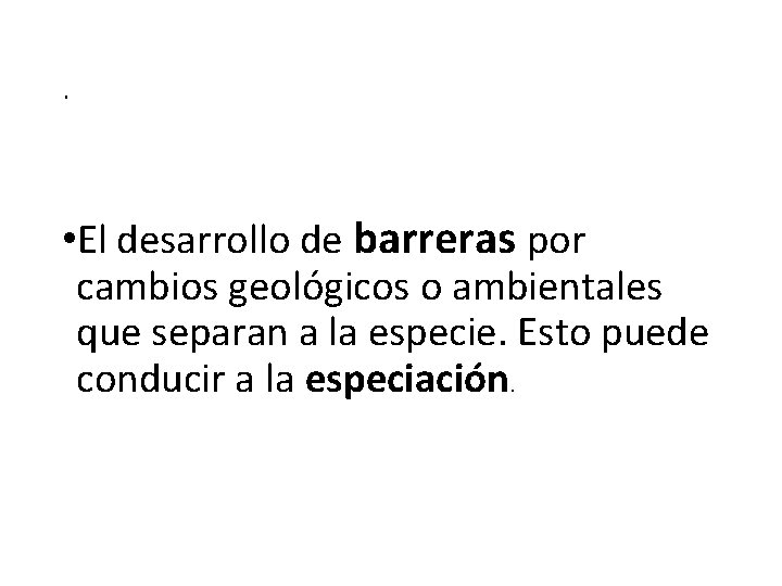 . • El desarrollo de barreras por cambios geológicos o ambientales que separan a