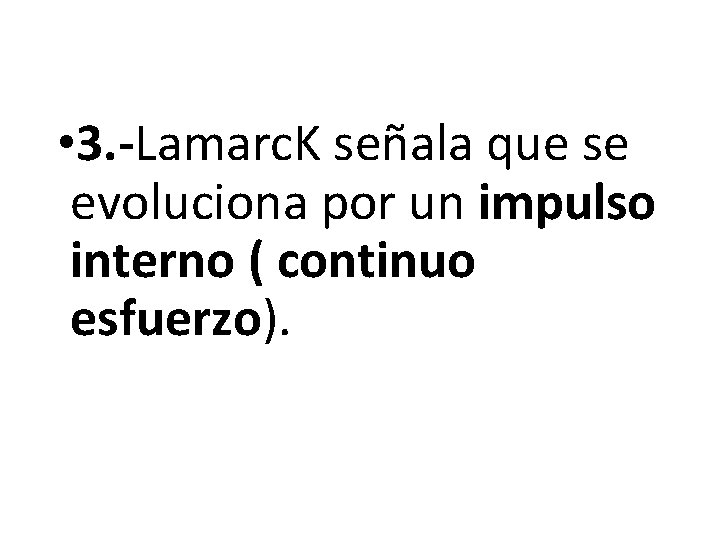  • 3. -Lamarc. K señala que se evoluciona por un impulso interno (