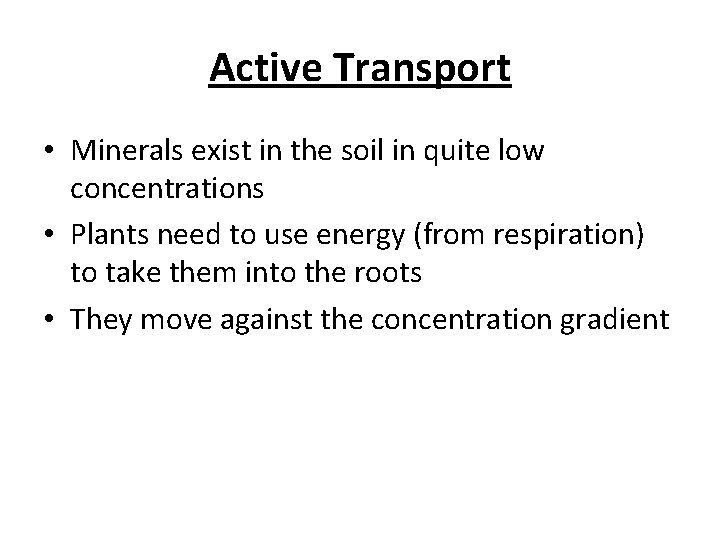 Active Transport • Minerals exist in the soil in quite low concentrations • Plants