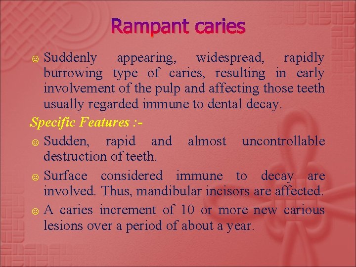 Rampant caries ☺ Suddenly appearing, widespread, rapidly burrowing type of caries, resulting in early