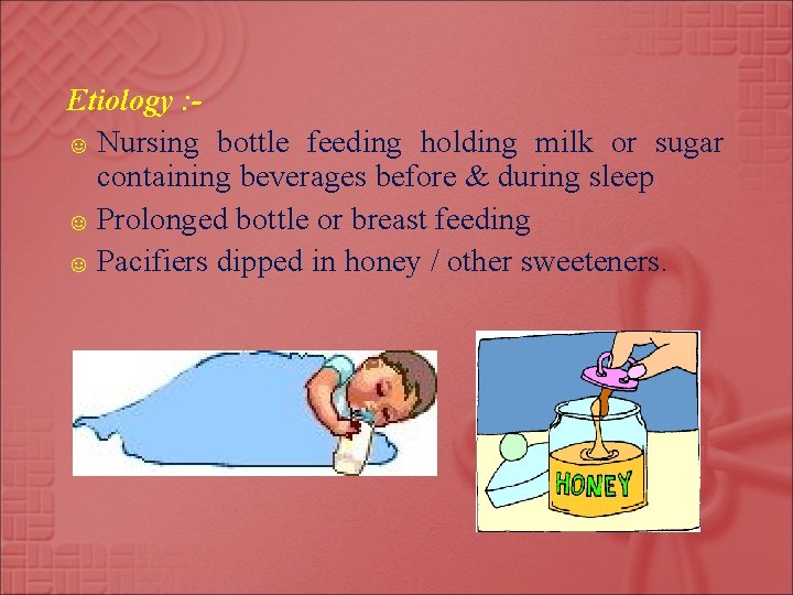 Etiology : ☺ Nursing bottle feeding holding milk or sugar containing beverages before &