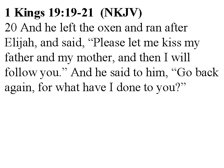 1 Kings 19: 19 -21 (NKJV) 20 And he left the oxen and ran