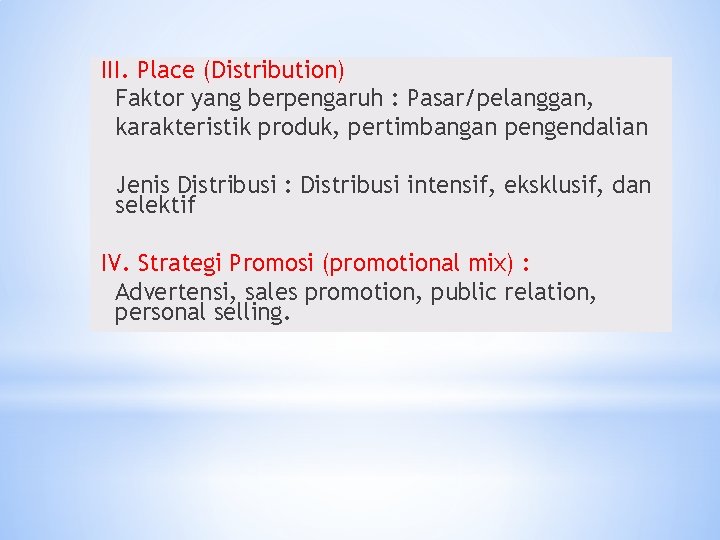 III. Place (Distribution) Faktor yang berpengaruh : Pasar/pelanggan, karakteristik produk, pertimbangan pengendalian Jenis Distribusi