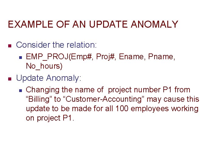 EXAMPLE OF AN UPDATE ANOMALY n Consider the relation: n n EMP_PROJ(Emp#, Proj#, Ename,