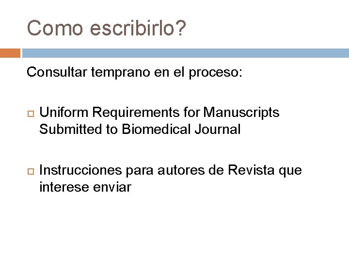 Como escribirlo? Consultar temprano en el proceso: Uniform Requirements for Manuscripts Submitted to Biomedical