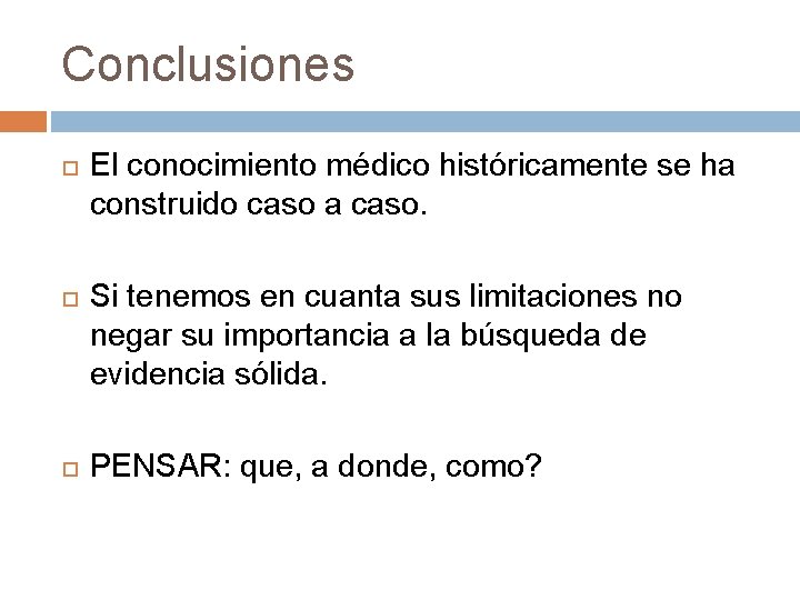 Conclusiones El conocimiento médico históricamente se ha construido caso a caso. Si tenemos en