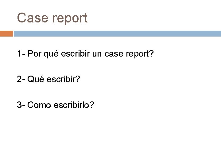 Case report 1 - Por qué escribir un case report? 2 - Qué escribir?