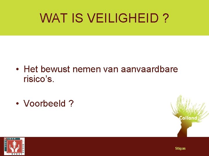 WAT IS VEILIGHEID ? • Het bewust nemen van aanvaardbare risico’s. • Voorbeeld ?