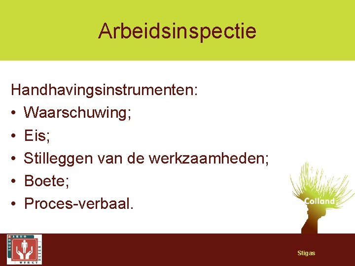 Arbeidsinspectie Handhavingsinstrumenten: • Waarschuwing; • Eis; • Stilleggen van de werkzaamheden; • Boete; •