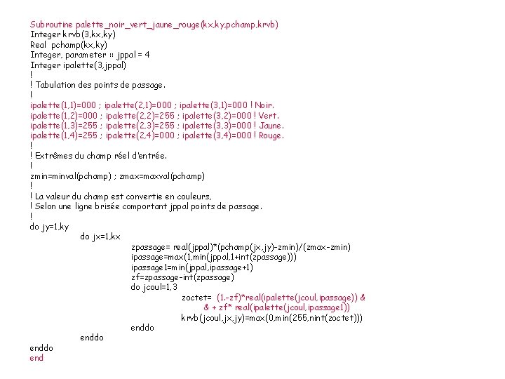 Subroutine palette_noir_vert_jaune_rouge(kx, ky, pchamp, krvb) Integer krvb(3, kx, ky) Real pchamp(kx, ky) Integer, parameter