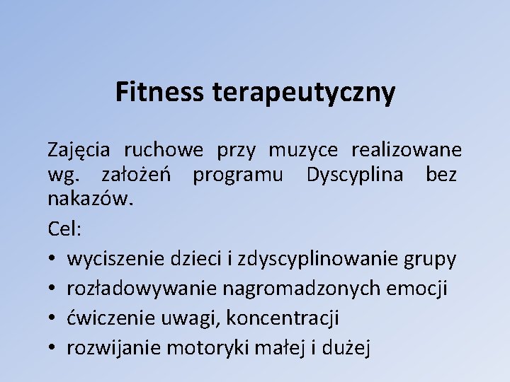 Fitness terapeutyczny Zajęcia ruchowe przy muzyce realizowane wg. założeń programu Dyscyplina bez nakazów. Cel: