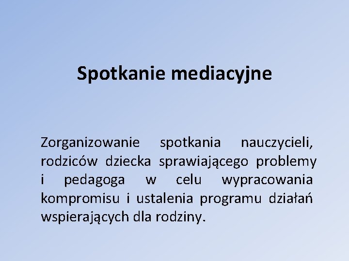 Spotkanie mediacyjne Zorganizowanie spotkania nauczycieli, rodziców dziecka sprawiającego problemy i pedagoga w celu wypracowania