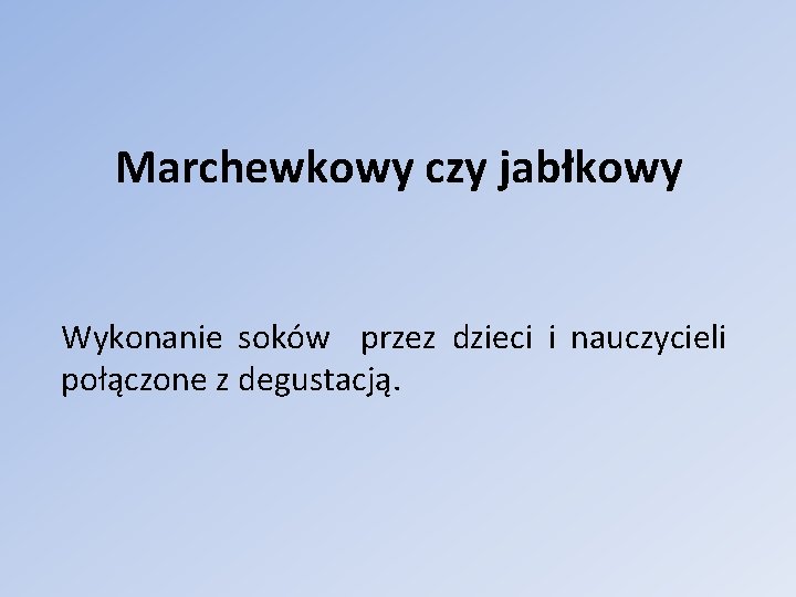 Marchewkowy czy jabłkowy Wykonanie soków przez dzieci i nauczycieli połączone z degustacją. 