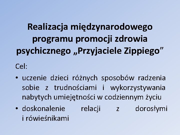 Realizacja międzynarodowego programu promocji zdrowia psychicznego „Przyjaciele Zippiego” Cel: • uczenie dzieci różnych sposobów