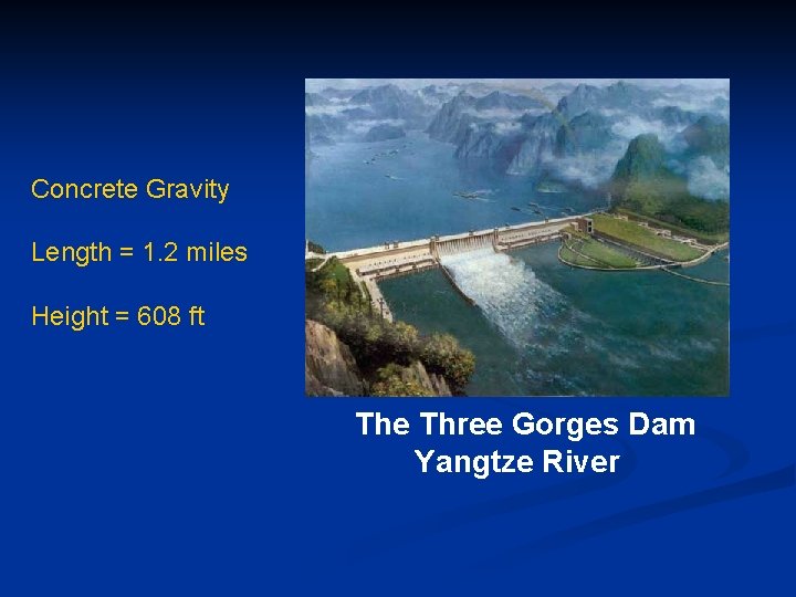 Concrete Gravity Length = 1. 2 miles Height = 608 ft The Three Gorges