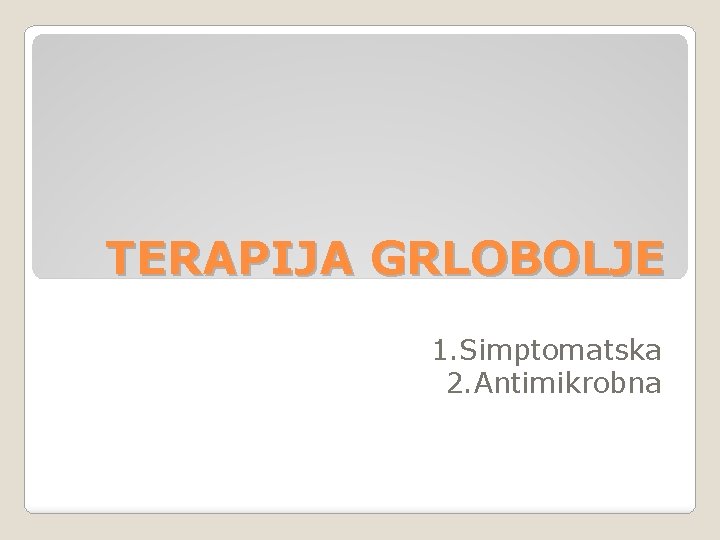 TERAPIJA GRLOBOLJE 1. Simptomatska 2. Antimikrobna 