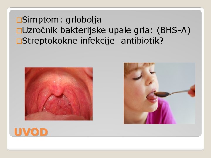 �Simptom: grlobolja �Uzročnik bakterijske upale grla: (BHS-A) �Streptokokne infekcije- antibiotik? UVOD 