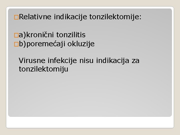 �Relativne indikacije tonzilektomije: �a)kronični tonzilitis �b)poremećaji okluzije Virusne infekcije nisu indikacija za tonzilektomiju 