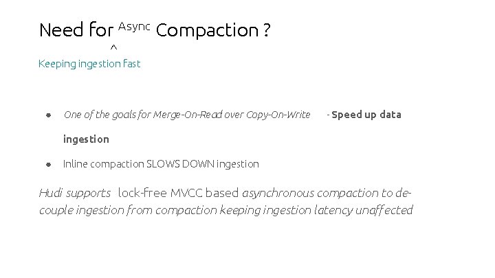 Need for Async Compaction ? ^ Keeping ingestion fast ● One of the goals